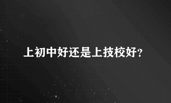 上初中好还是上技校好？