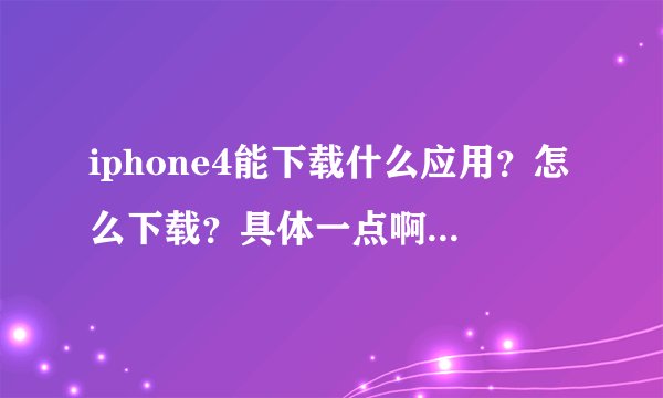 iphone4能下载什么应用？怎么下载？具体一点啊。。。。。。