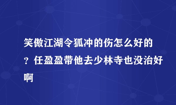 笑傲江湖令狐冲的伤怎么好的？任盈盈带他去少林寺也没治好啊
