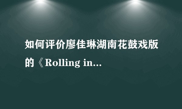 如何评价廖佳琳湖南花鼓戏版的《Rolling in the deep》
