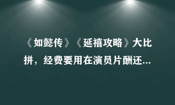 《如懿传》《延禧攻略》大比拼,经费要用在演员片酬还是服化道?