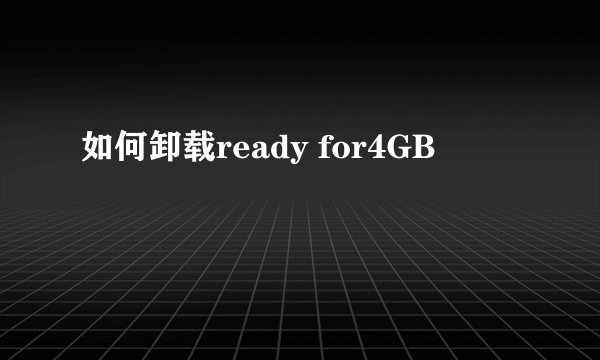 如何卸载ready for4GB