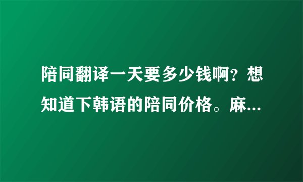 陪同翻译一天要多少钱啊？想知道下韩语的陪同价格。麻烦知道的告诉我一下喽？