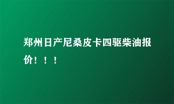 郑州日产尼桑皮卡四驱柴油报价！！！
