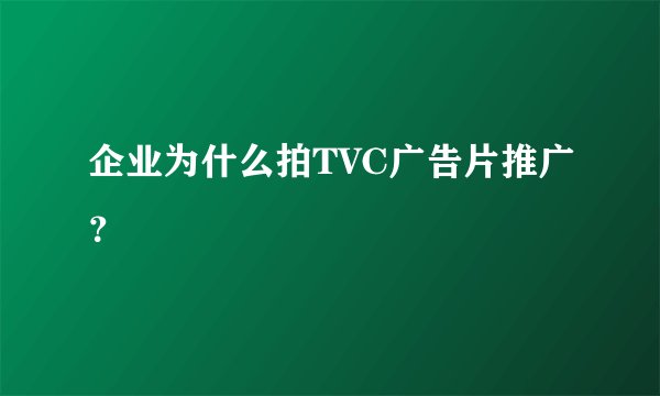 企业为什么拍TVC广告片推广?