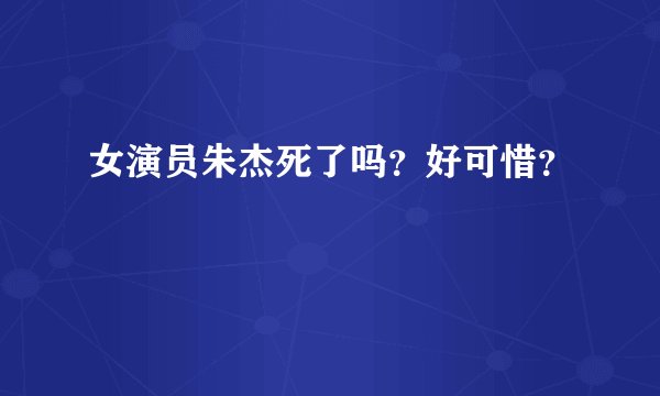 女演员朱杰死了吗?好可惜?