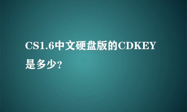 CS1.6中文硬盘版的CDKEY是多少？