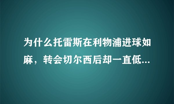 为什么托雷斯在利物浦进球如麻,转会切尔西后却一直低迷,直到退役也没找回状态?