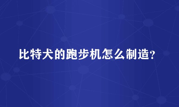 比特犬的跑步机怎么制造？