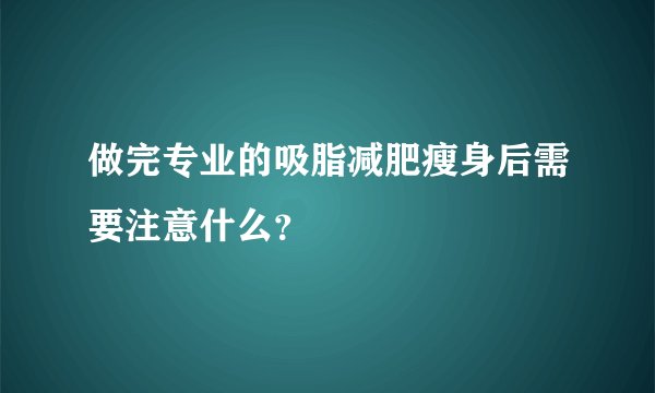 做完专业的吸脂减肥瘦身后需要注意什么？