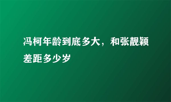 冯柯年龄到底多大，和张靓颖差距多少岁
