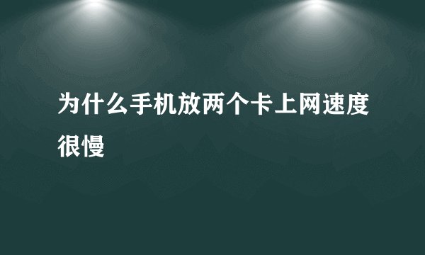 为什么手机放两个卡上网速度很慢