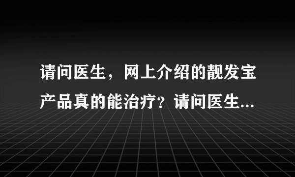 请问医生，网上介绍的靓发宝产品真的能治疗？请问医生...