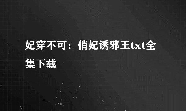 妃穿不可：俏妃诱邪王txt全集下载