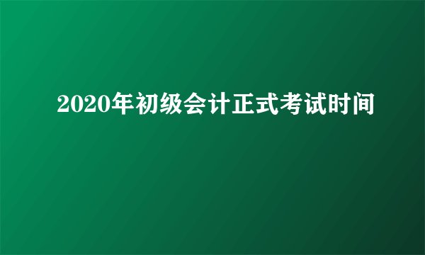 2020年初级会计正式考试时间