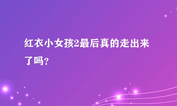 红衣小女孩2最后真的走出来了吗？