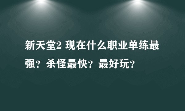 新天堂2 现在什么职业单练最强？杀怪最快？最好玩？