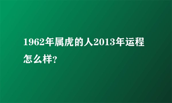 1962年属虎的人2013年运程怎么样?