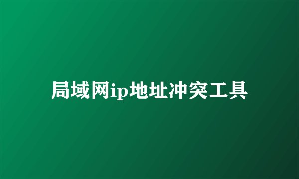 局域网ip地址冲突工具