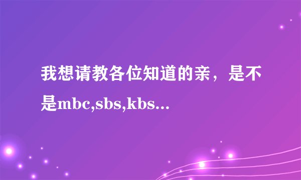 我想请教各位知道的亲，是不是mbc,sbs,kbs每年都会有歌谣大赛的？具体的时间是什么啊？