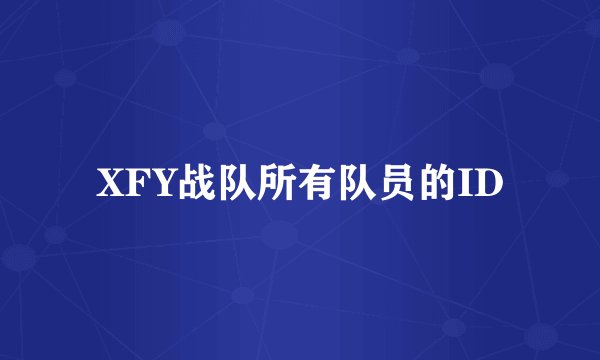 XFY战队所有队员的ID