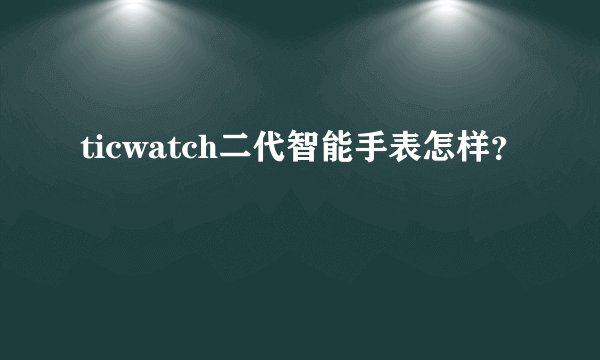 ticwatch二代智能手表怎样?