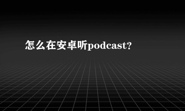 怎么在安卓听podcast？