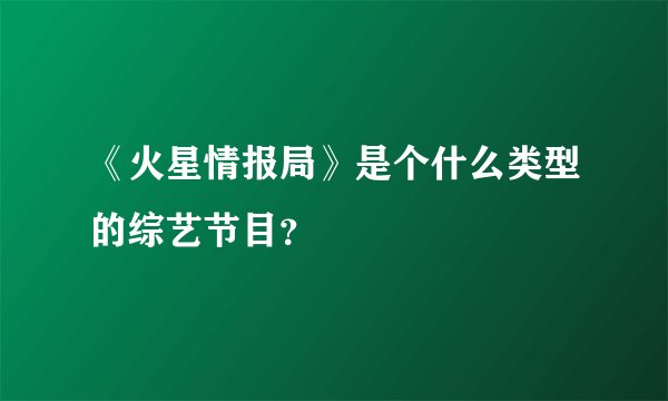 《火星情报局》是个什么类型的综艺节目?