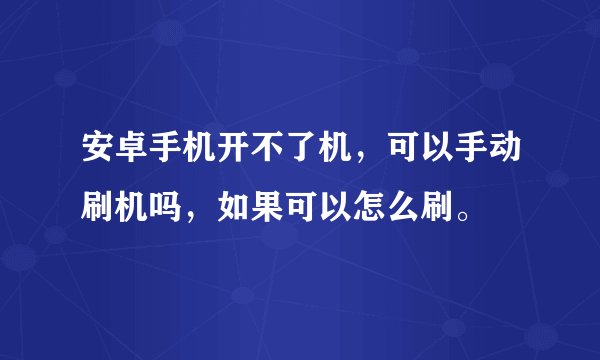 安卓手机开不了机，可以手动刷机吗，如果可以怎么刷。