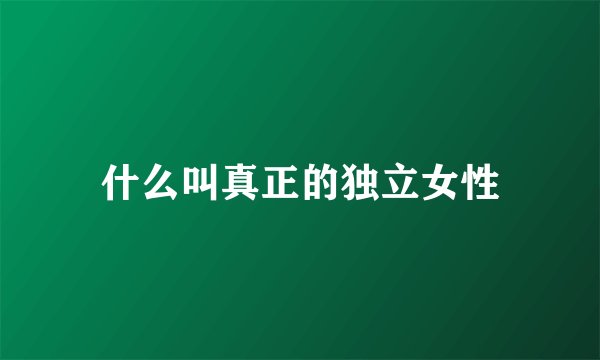 什么叫真正的独立女性