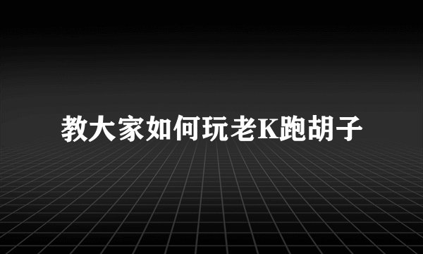教大家如何玩老K跑胡子