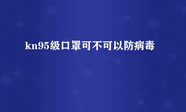 kn95级口罩可不可以防病毒