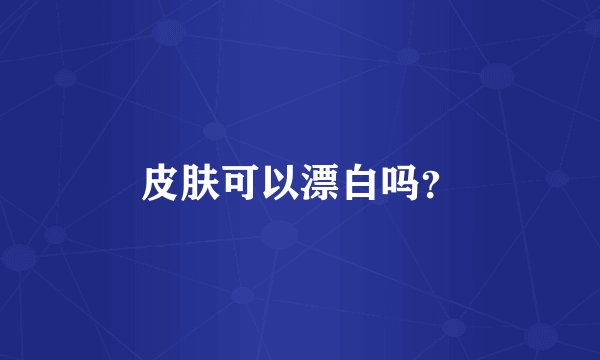 皮肤可以漂白吗？