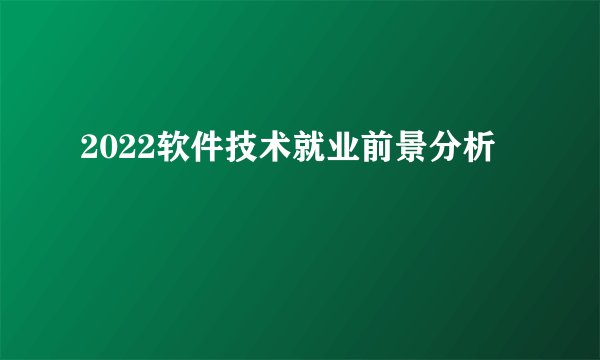 2022软件技术就业前景分析