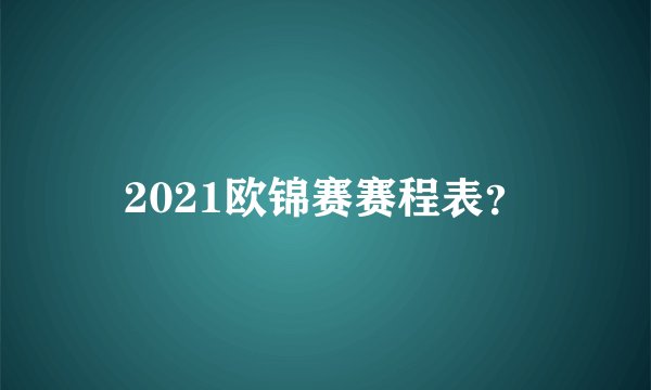 2021欧锦赛赛程表?