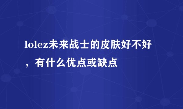 lolez未来战士的皮肤好不好,有什么优点或缺点