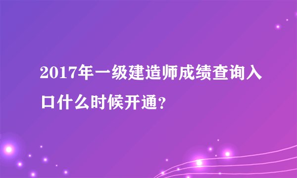 2017年一级建造师成绩查询入口什么时候开通?