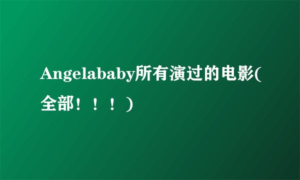 Angelababy所有演过的电影(全部！！！)