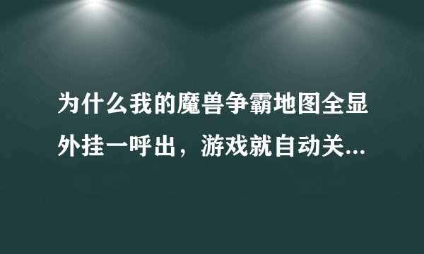 为什么我的魔兽争霸地图全显外挂一呼出，游戏就自动关闭，这是为什么？