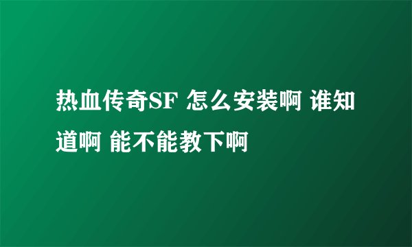 热血传奇SF 怎么安装啊 谁知道啊 能不能教下啊