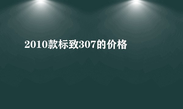 2010款标致307的价格