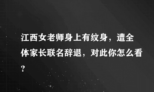 江西女老师身上有纹身，遭全体家长联名辞退，对此你怎么看？