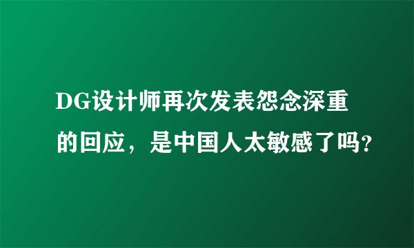 DG设计师再次发表怨念深重的回应，是中国人太敏感了吗？