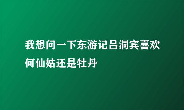 我想问一下东游记吕洞宾喜欢何仙姑还是牡丹