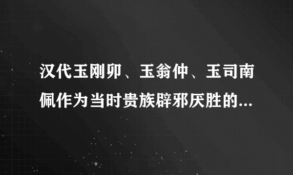 汉代玉刚卯、玉翁仲、玉司南佩作为当时贵族辟邪厌胜的流行饰品。如今收藏价值几何？