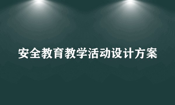 安全教育教学活动设计方案