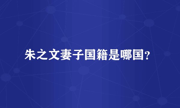 朱之文妻子国籍是哪国?
