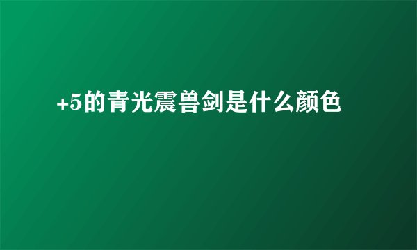 +5的青光震兽剑是什么颜色
