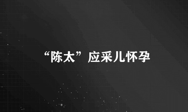 “陈太”应采儿怀孕