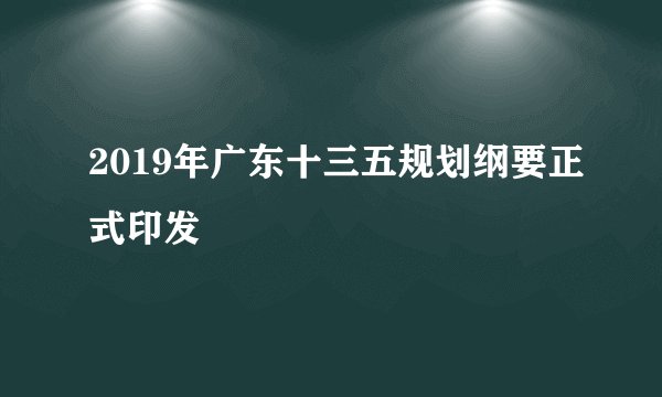 2019年广东十三五规划纲要正式印发